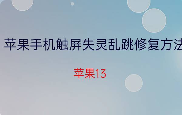 苹果手机触屏失灵乱跳修复方法 苹果13 pro max屏幕完全失灵？